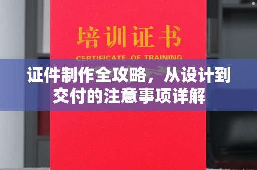 杨陵证件制作全攻略，从设计到交付的注意事项详解