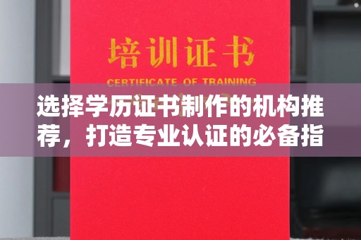 杨陵选择学历证书制作的机构推荐，打造专业认证的必备指南