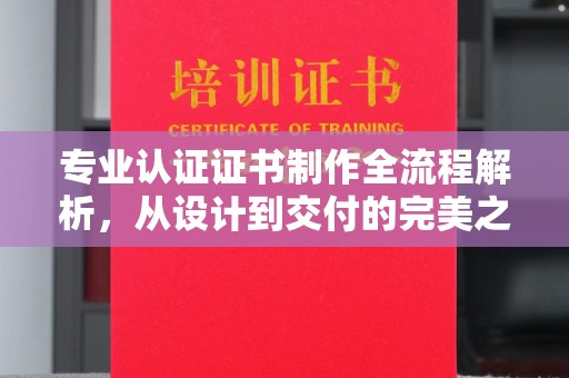 杨陵专业认证证书制作全流程解析，从设计到交付的完美之旅