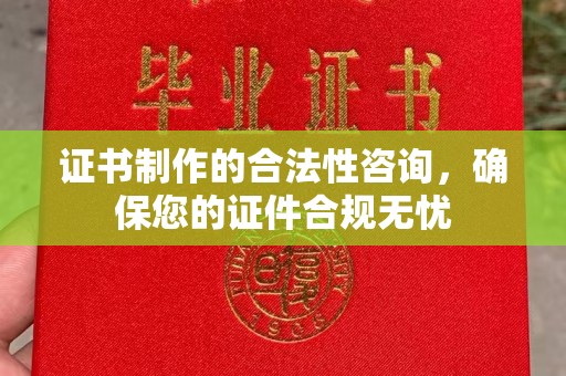 杨陵证书制作的合法性咨询，确保您的证件合规无忧
