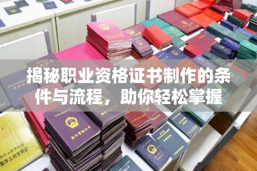 杨陵揭秘职业资格证书制作的条件与流程，助你轻松掌握
