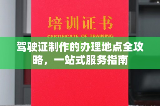 杨陵驾驶证制作的办理地点全攻略，一站式服务指南