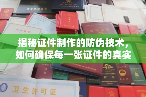 杨陵揭秘证件制作的防伪技术，如何确保每一张证件的真实性
