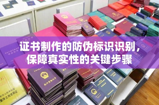 杨陵证书制作的防伪标识识别，保障真实性的关键步骤