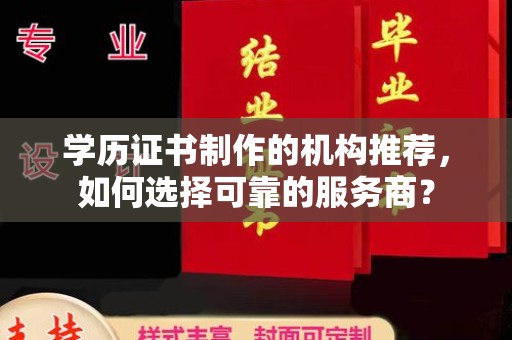 杨陵学历证书制作的机构推荐，如何选择可靠的服务商？