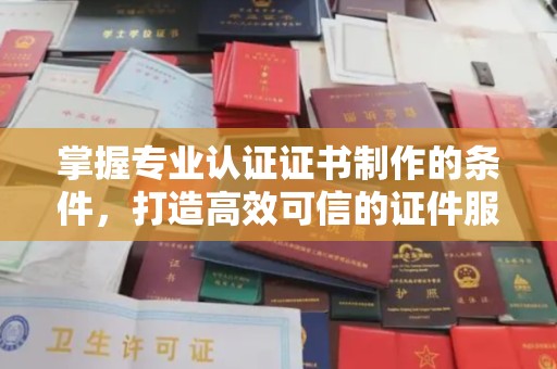 杨陵掌握专业认证证书制作的条件，打造高效可信的证件服务