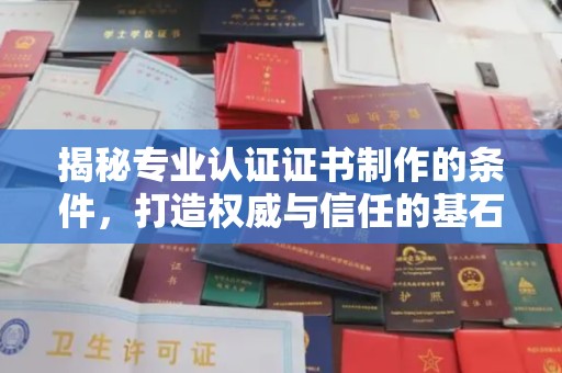 杨陵揭秘专业认证证书制作的条件，打造权威与信任的基石