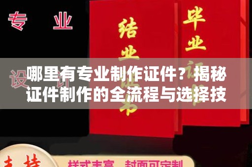 杨陵哪里有专业制作证件？揭秘证件制作的全流程与选择技巧