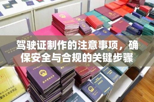 杨陵驾驶证制作的注意事项，确保安全与合规的关键步骤