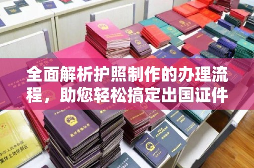 杨陵全面解析护照制作的办理流程，助您轻松搞定出国证件