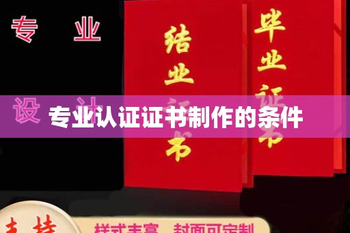 杨陵专业认证证书制作的条件