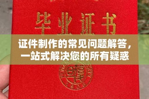 杨陵证件制作的常见问题解答，一站式解决您的所有疑惑