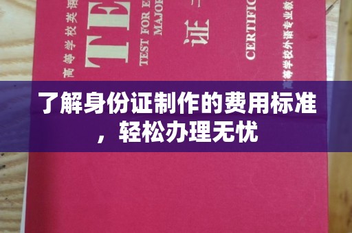 杨陵了解身份证制作的费用标准，轻松办理无忧