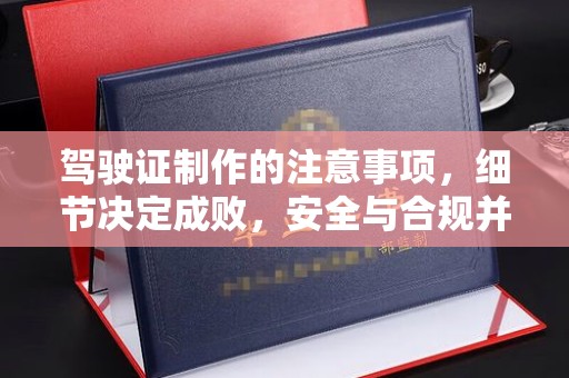 杨陵驾驶证制作的注意事项，细节决定成败，安全与合规并重