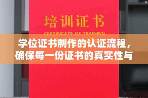 杨陵学位证书制作的认证流程，确保每一份证书的真实性与权威性