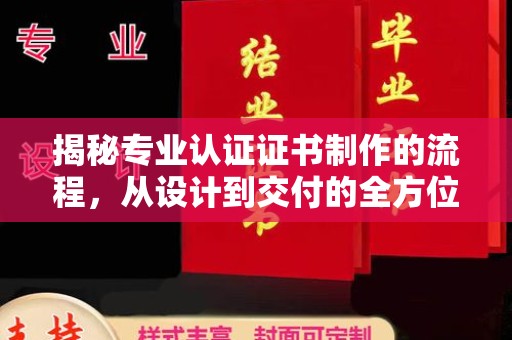 杨陵揭秘专业认证证书制作的流程，从设计到交付的全方位指南
