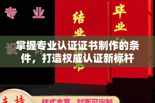 杨陵掌握专业认证证书制作的条件，打造权威认证新标杆