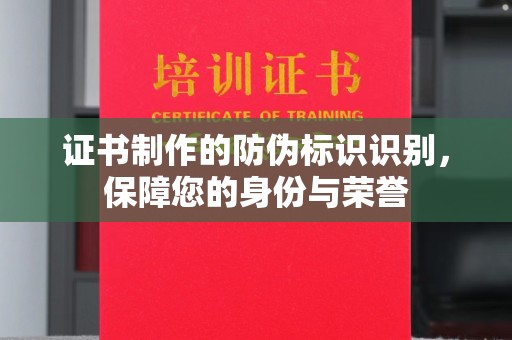 杨陵证书制作的防伪标识识别，保障您的身份与荣誉