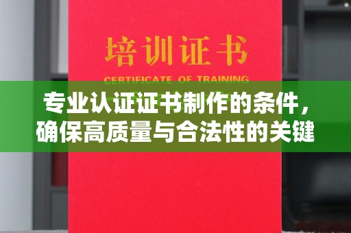 杨陵专业认证证书制作的条件，确保高质量与合法性的关键要素