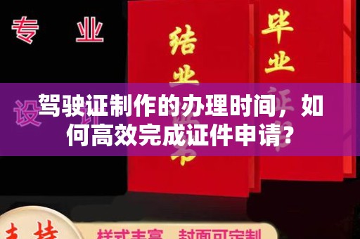 杨陵驾驶证制作的办理时间，如何高效完成证件申请？