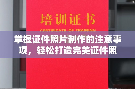杨陵掌握证件照片制作的注意事项，轻松打造完美证件照