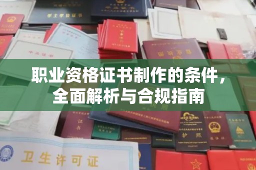杨陵职业资格证书制作的条件，全面解析与合规指南