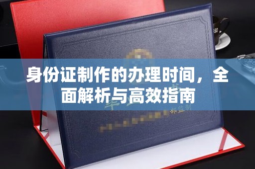 杨陵身份证制作的办理时间，全面解析与高效指南