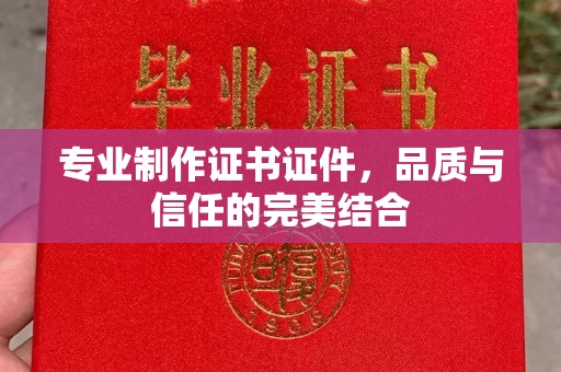 杨陵专业制作证书证件，品质与信任的完美结合