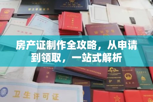 杨陵房产证制作全攻略，从申请到领取，一站式解析
